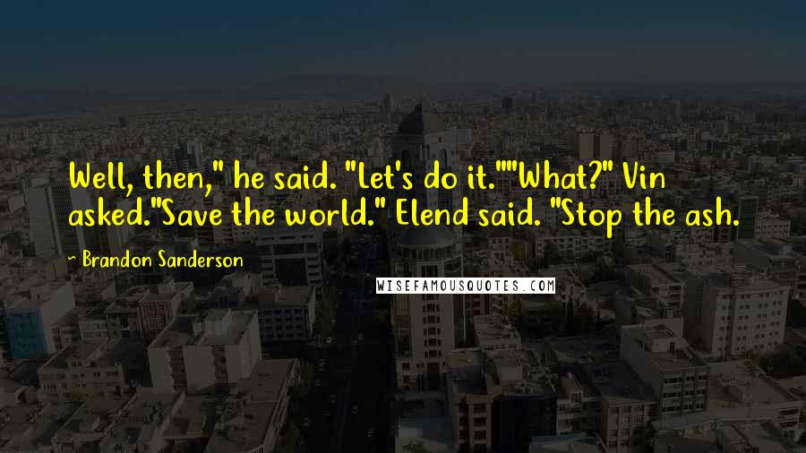 Brandon Sanderson Quotes: Well, then," he said. "Let's do it.""What?" Vin asked."Save the world." Elend said. "Stop the ash.