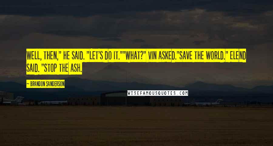 Brandon Sanderson Quotes: Well, then," he said. "Let's do it.""What?" Vin asked."Save the world." Elend said. "Stop the ash.