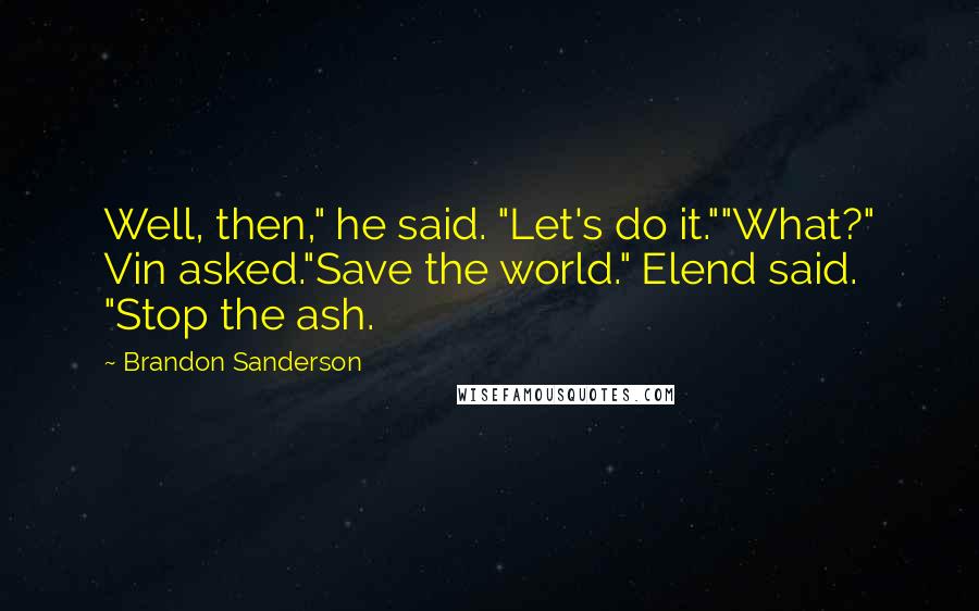 Brandon Sanderson Quotes: Well, then," he said. "Let's do it.""What?" Vin asked."Save the world." Elend said. "Stop the ash.