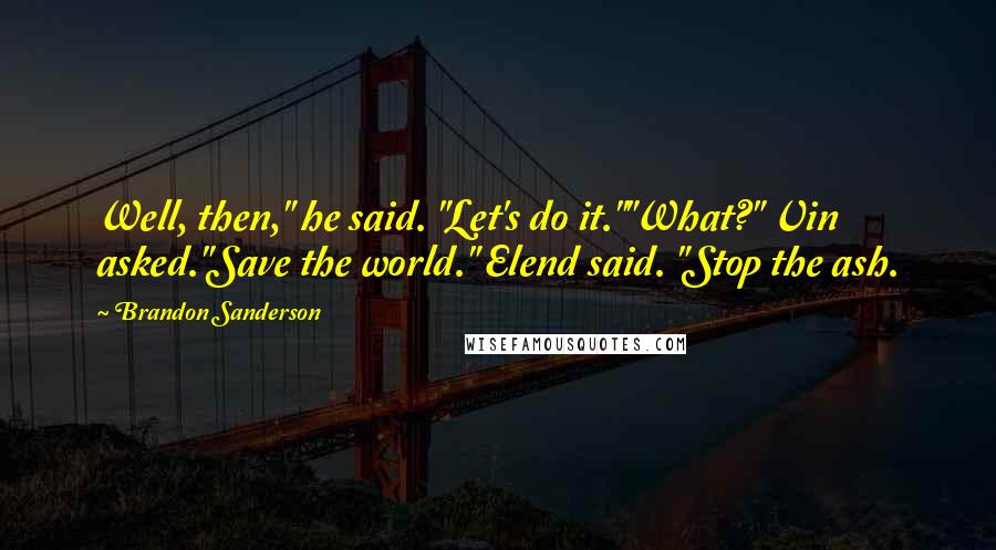 Brandon Sanderson Quotes: Well, then," he said. "Let's do it.""What?" Vin asked."Save the world." Elend said. "Stop the ash.