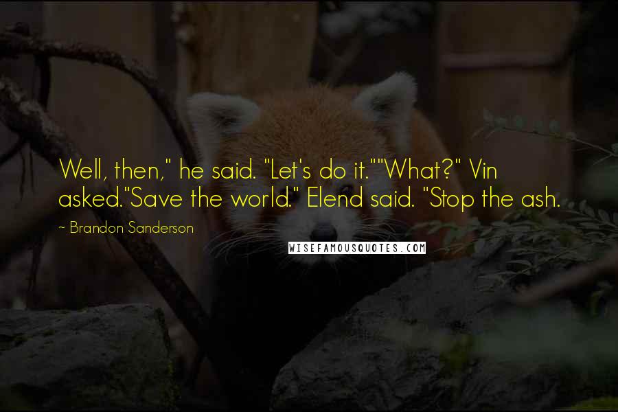 Brandon Sanderson Quotes: Well, then," he said. "Let's do it.""What?" Vin asked."Save the world." Elend said. "Stop the ash.