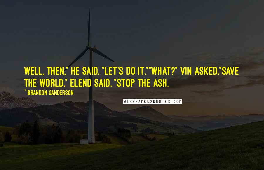 Brandon Sanderson Quotes: Well, then," he said. "Let's do it.""What?" Vin asked."Save the world." Elend said. "Stop the ash.