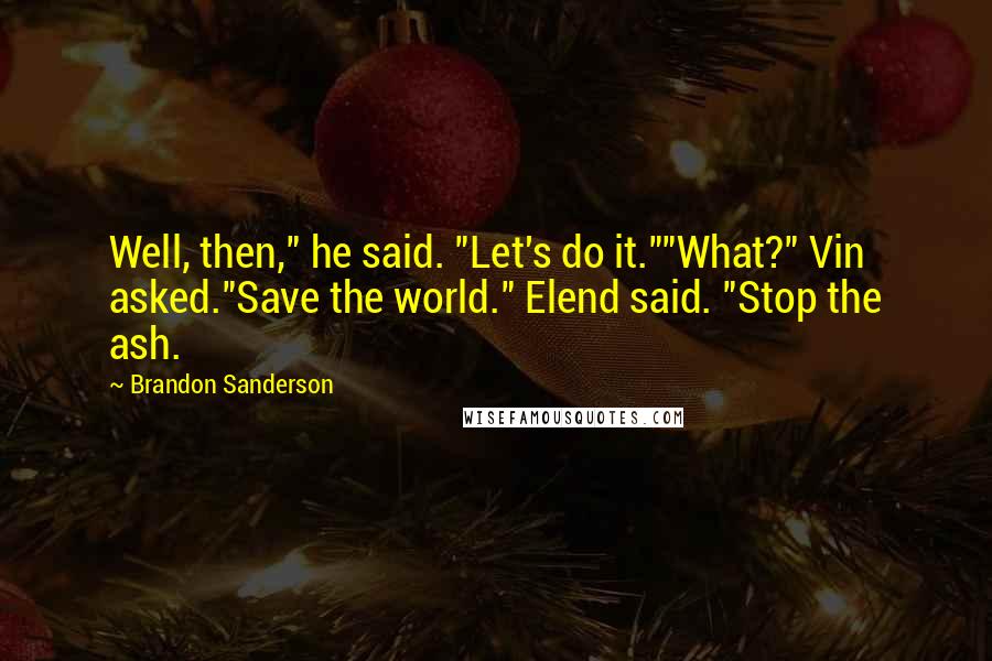 Brandon Sanderson Quotes: Well, then," he said. "Let's do it.""What?" Vin asked."Save the world." Elend said. "Stop the ash.