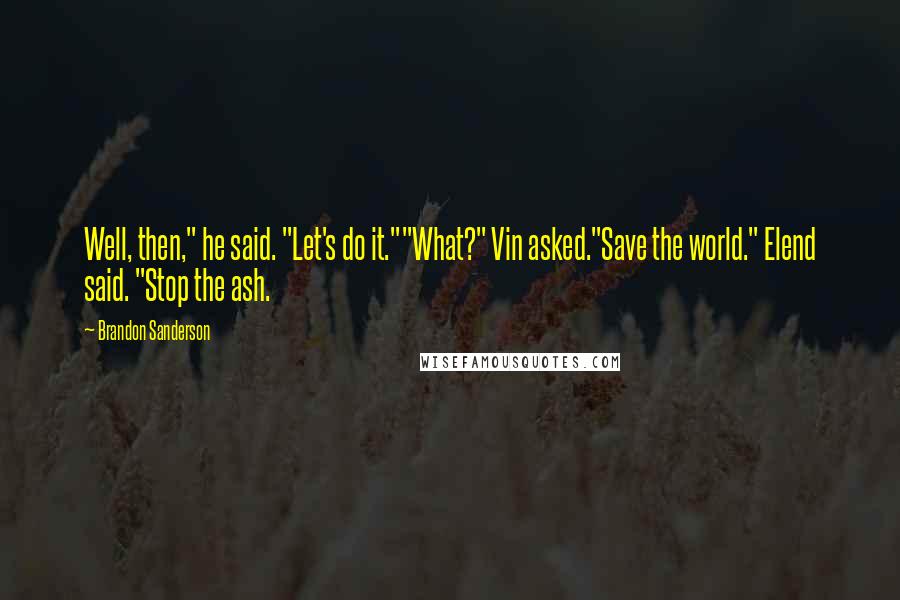 Brandon Sanderson Quotes: Well, then," he said. "Let's do it.""What?" Vin asked."Save the world." Elend said. "Stop the ash.