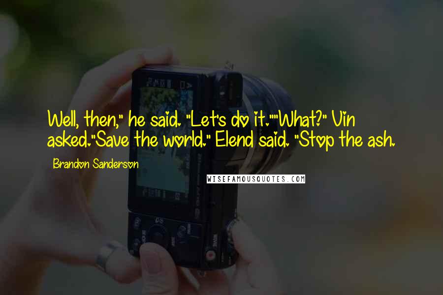 Brandon Sanderson Quotes: Well, then," he said. "Let's do it.""What?" Vin asked."Save the world." Elend said. "Stop the ash.