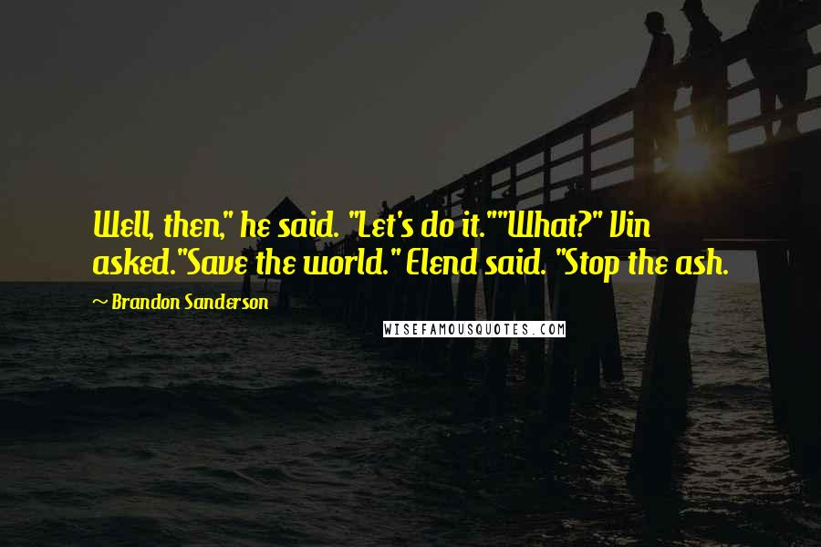 Brandon Sanderson Quotes: Well, then," he said. "Let's do it.""What?" Vin asked."Save the world." Elend said. "Stop the ash.