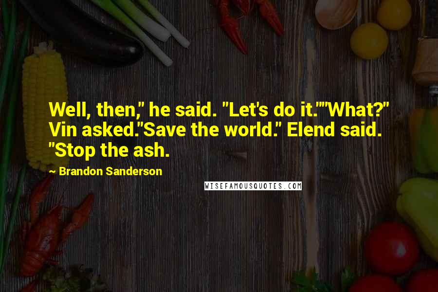 Brandon Sanderson Quotes: Well, then," he said. "Let's do it.""What?" Vin asked."Save the world." Elend said. "Stop the ash.