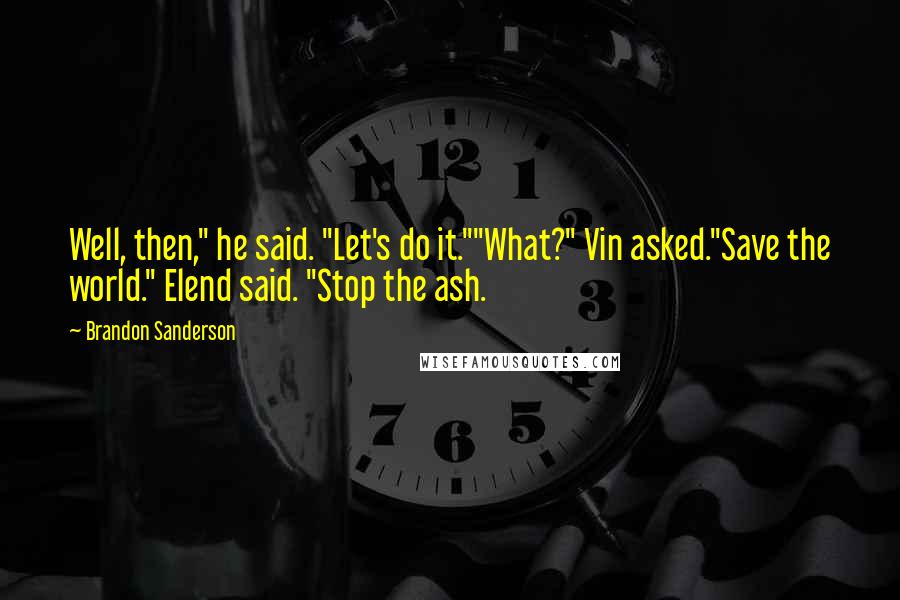 Brandon Sanderson Quotes: Well, then," he said. "Let's do it.""What?" Vin asked."Save the world." Elend said. "Stop the ash.