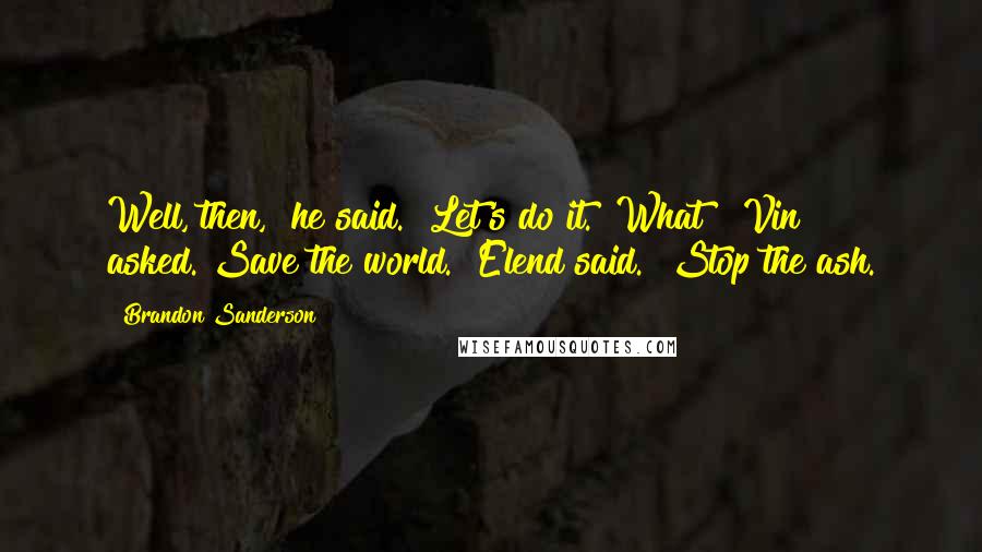 Brandon Sanderson Quotes: Well, then," he said. "Let's do it.""What?" Vin asked."Save the world." Elend said. "Stop the ash.