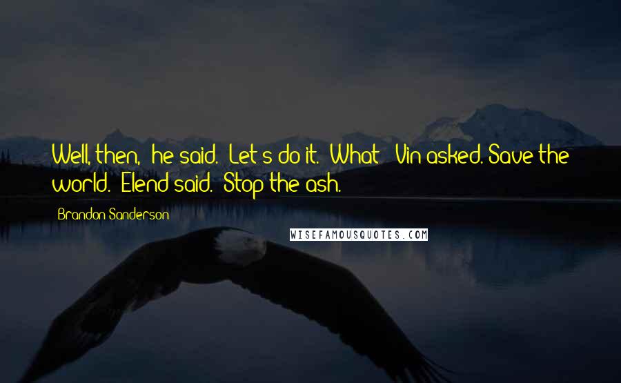 Brandon Sanderson Quotes: Well, then," he said. "Let's do it.""What?" Vin asked."Save the world." Elend said. "Stop the ash.