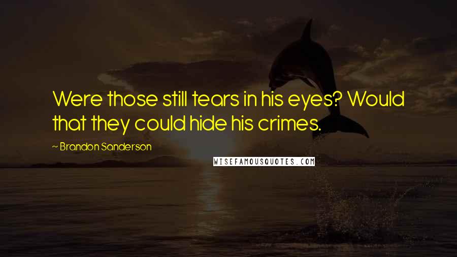 Brandon Sanderson Quotes: Were those still tears in his eyes? Would that they could hide his crimes.