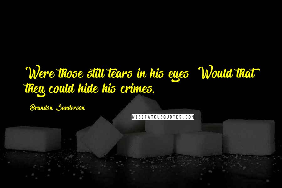 Brandon Sanderson Quotes: Were those still tears in his eyes? Would that they could hide his crimes.