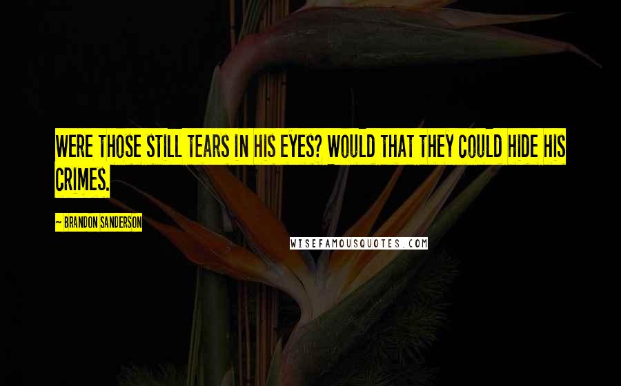 Brandon Sanderson Quotes: Were those still tears in his eyes? Would that they could hide his crimes.