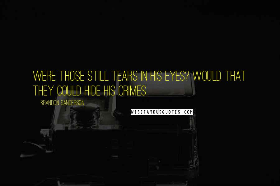 Brandon Sanderson Quotes: Were those still tears in his eyes? Would that they could hide his crimes.