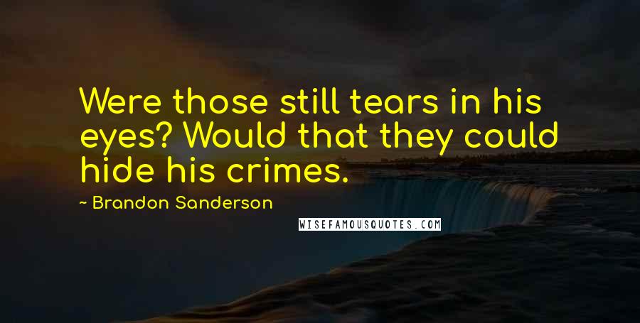 Brandon Sanderson Quotes: Were those still tears in his eyes? Would that they could hide his crimes.