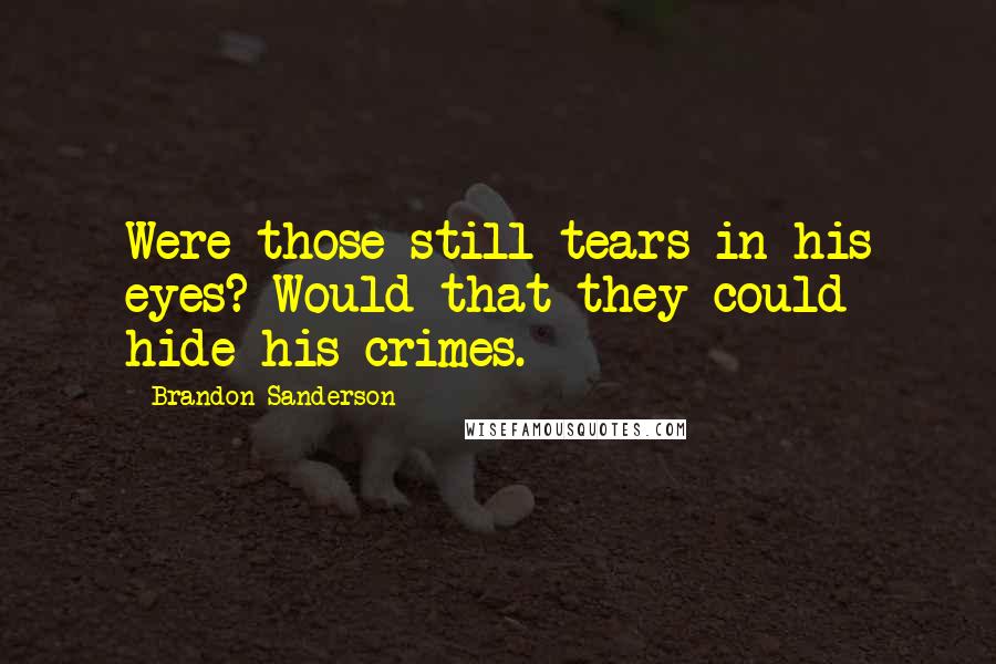 Brandon Sanderson Quotes: Were those still tears in his eyes? Would that they could hide his crimes.