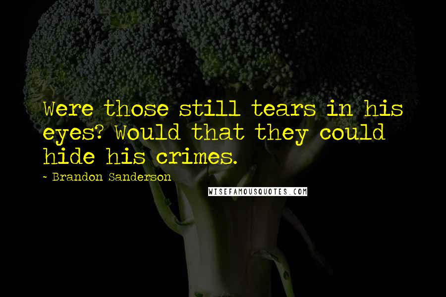 Brandon Sanderson Quotes: Were those still tears in his eyes? Would that they could hide his crimes.