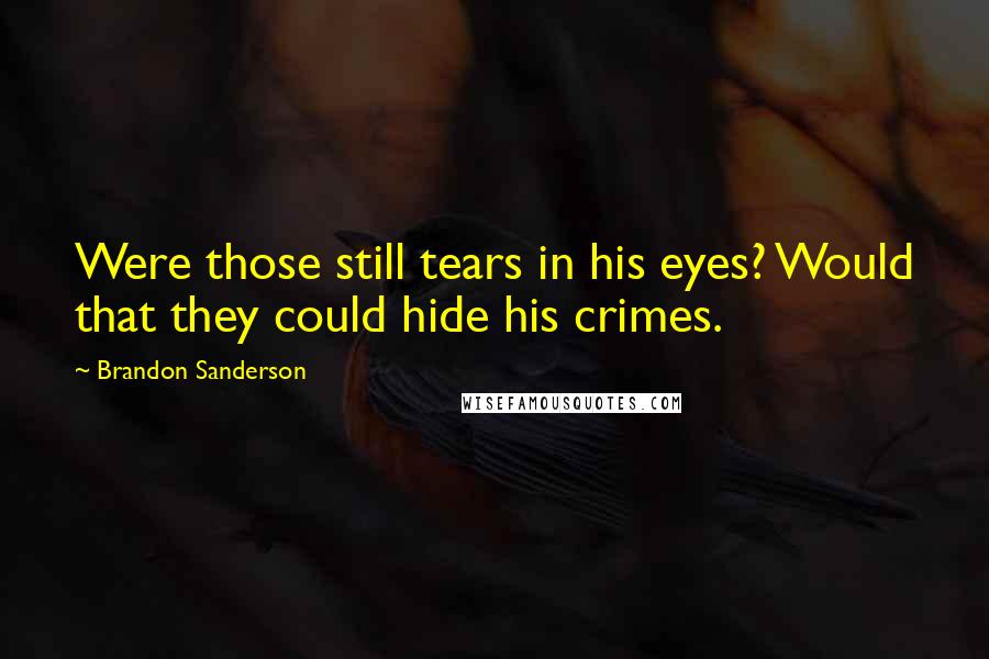 Brandon Sanderson Quotes: Were those still tears in his eyes? Would that they could hide his crimes.