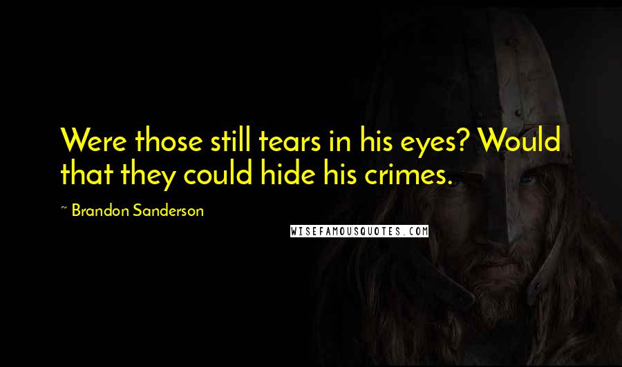 Brandon Sanderson Quotes: Were those still tears in his eyes? Would that they could hide his crimes.