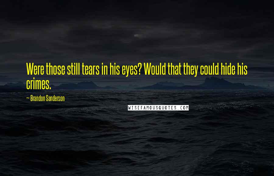 Brandon Sanderson Quotes: Were those still tears in his eyes? Would that they could hide his crimes.