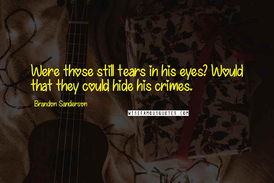 Brandon Sanderson Quotes: Were those still tears in his eyes? Would that they could hide his crimes.