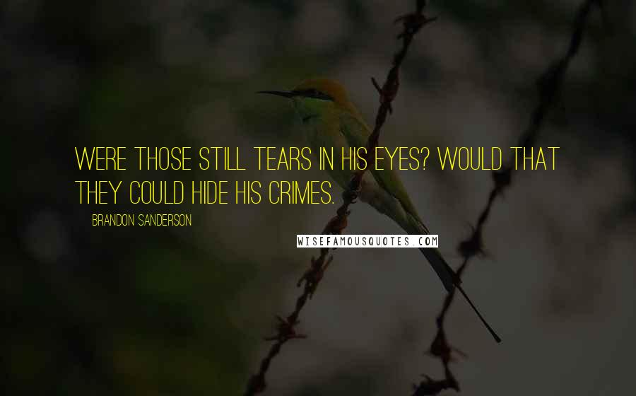 Brandon Sanderson Quotes: Were those still tears in his eyes? Would that they could hide his crimes.