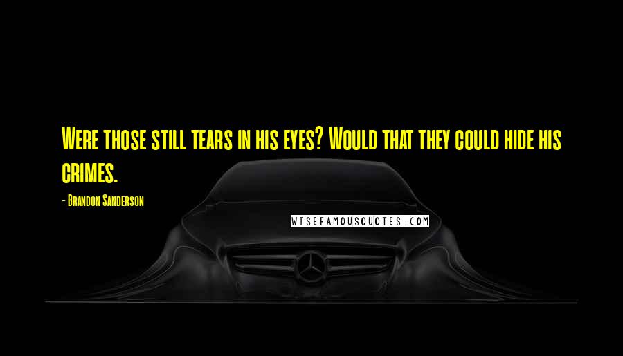 Brandon Sanderson Quotes: Were those still tears in his eyes? Would that they could hide his crimes.