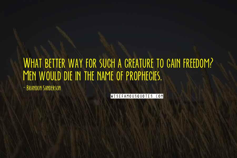 Brandon Sanderson Quotes: What better way for such a creature to gain freedom? Men would die in the name of prophecies.