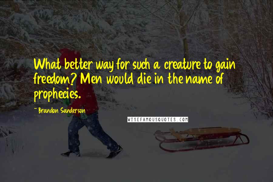 Brandon Sanderson Quotes: What better way for such a creature to gain freedom? Men would die in the name of prophecies.