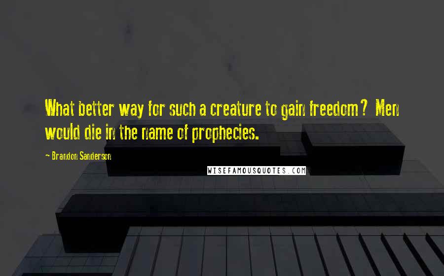 Brandon Sanderson Quotes: What better way for such a creature to gain freedom? Men would die in the name of prophecies.