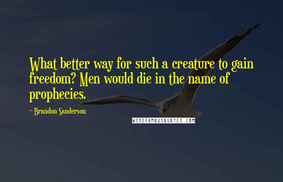 Brandon Sanderson Quotes: What better way for such a creature to gain freedom? Men would die in the name of prophecies.