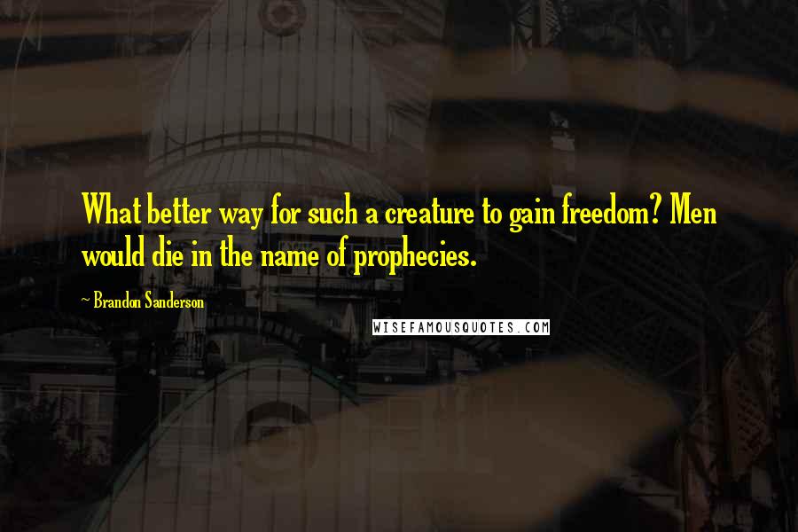 Brandon Sanderson Quotes: What better way for such a creature to gain freedom? Men would die in the name of prophecies.