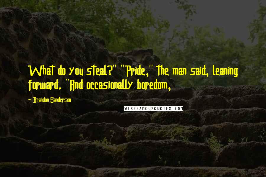 Brandon Sanderson Quotes: What do you steal?" "Pride," the man said, leaning forward. "And occasionally boredom,