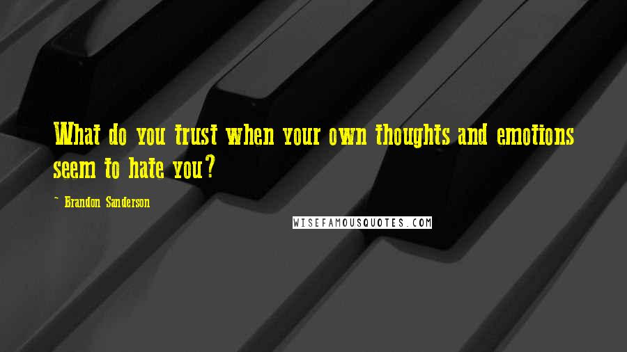 Brandon Sanderson Quotes: What do you trust when your own thoughts and emotions seem to hate you?