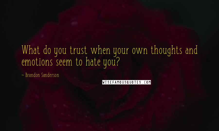 Brandon Sanderson Quotes: What do you trust when your own thoughts and emotions seem to hate you?