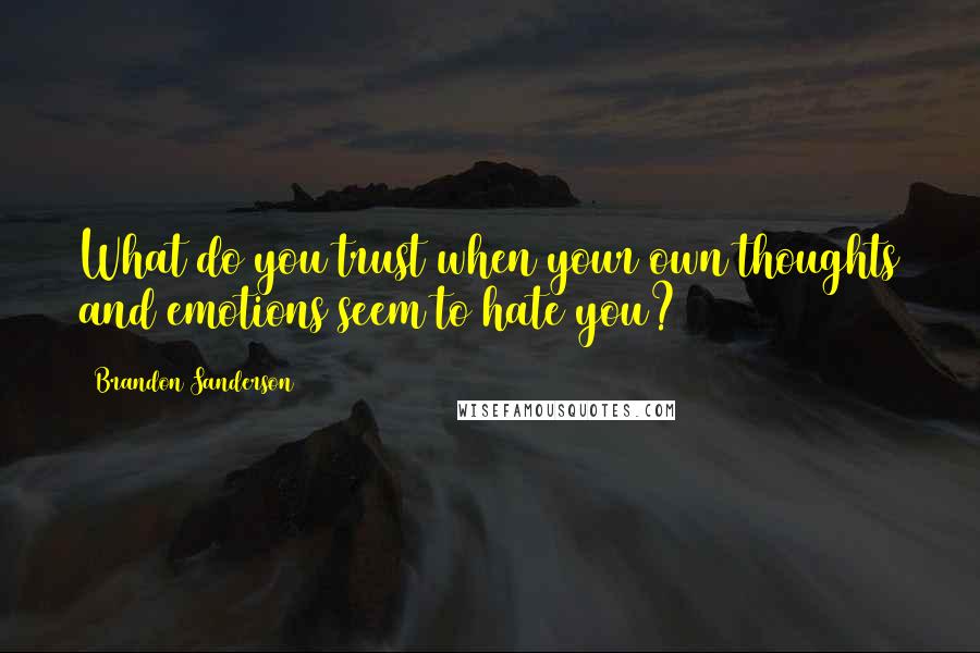 Brandon Sanderson Quotes: What do you trust when your own thoughts and emotions seem to hate you?