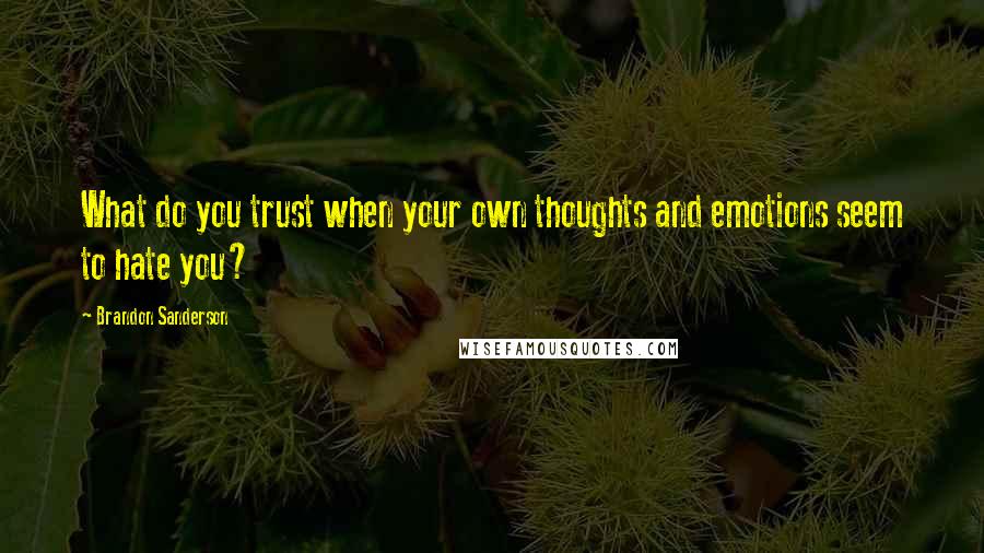 Brandon Sanderson Quotes: What do you trust when your own thoughts and emotions seem to hate you?