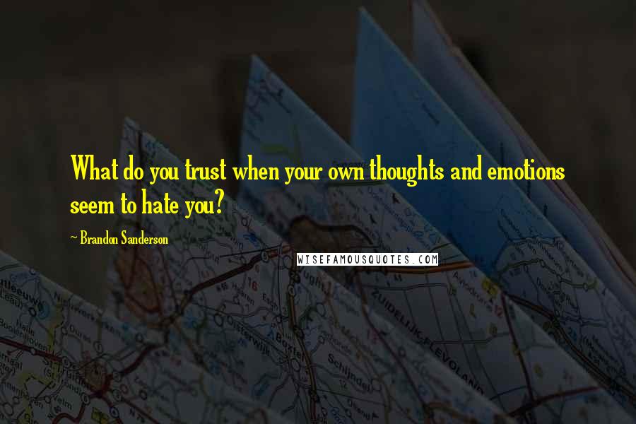 Brandon Sanderson Quotes: What do you trust when your own thoughts and emotions seem to hate you?