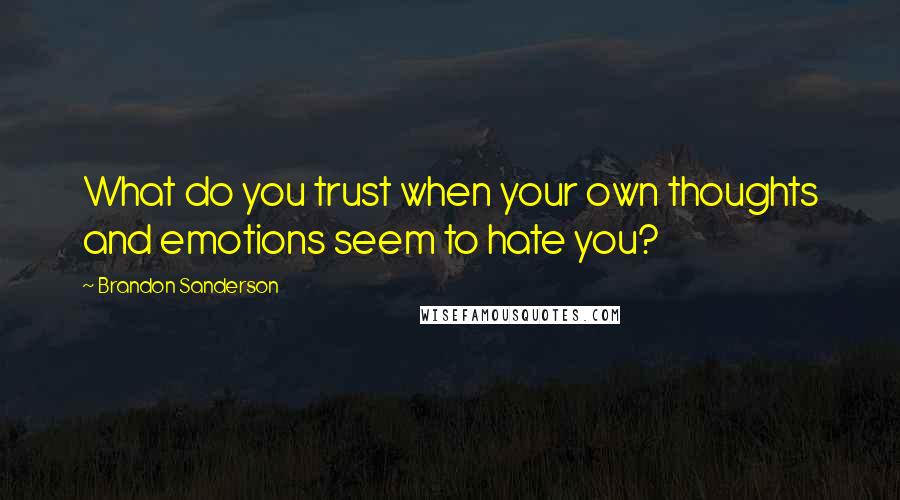 Brandon Sanderson Quotes: What do you trust when your own thoughts and emotions seem to hate you?