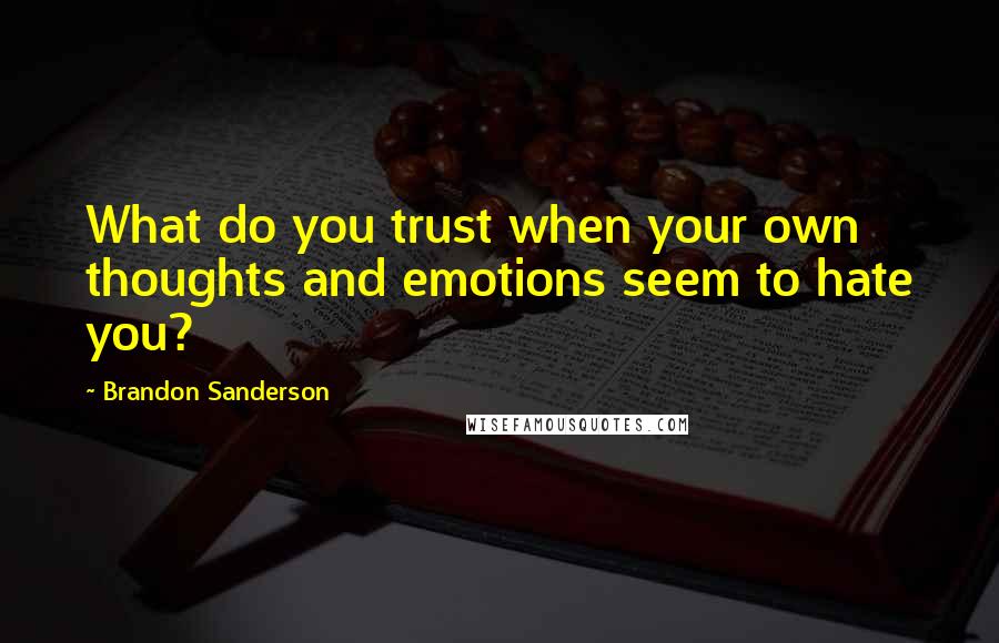 Brandon Sanderson Quotes: What do you trust when your own thoughts and emotions seem to hate you?