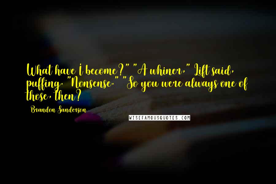 Brandon Sanderson Quotes: What have I become?" "A whiner," Lift said, puffing. "Nonsense." "So you were always one of those, then?