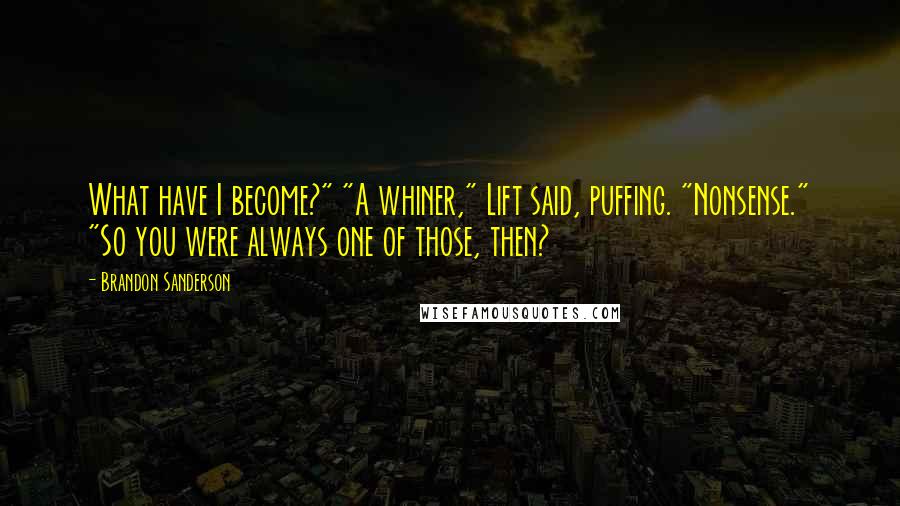 Brandon Sanderson Quotes: What have I become?" "A whiner," Lift said, puffing. "Nonsense." "So you were always one of those, then?