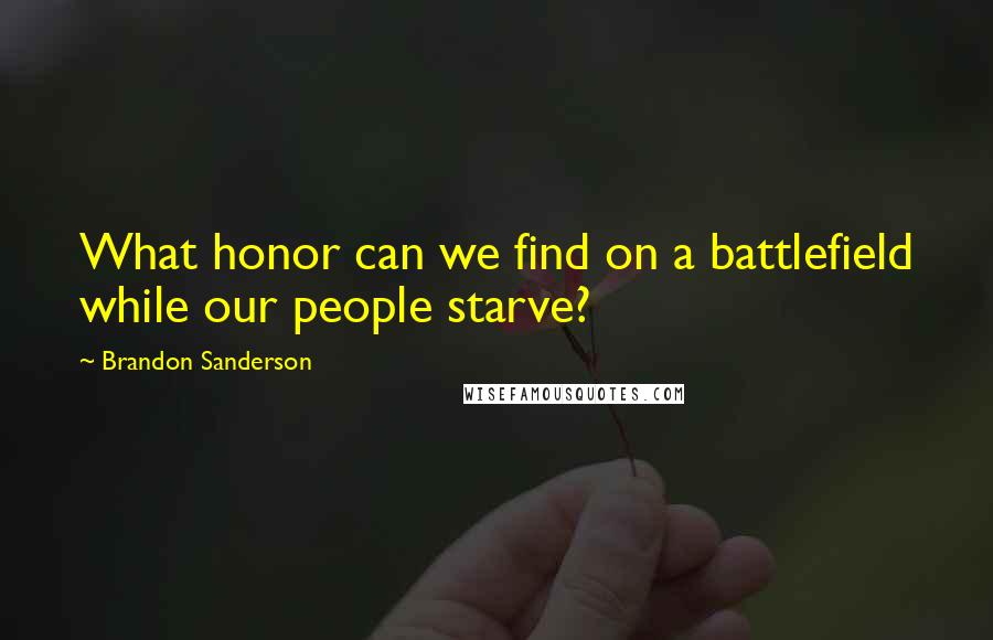 Brandon Sanderson Quotes: What honor can we find on a battlefield while our people starve?
