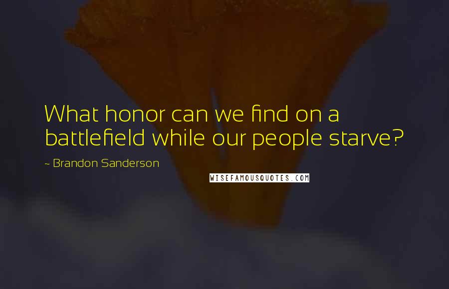 Brandon Sanderson Quotes: What honor can we find on a battlefield while our people starve?