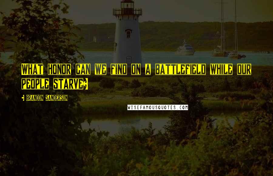 Brandon Sanderson Quotes: What honor can we find on a battlefield while our people starve?