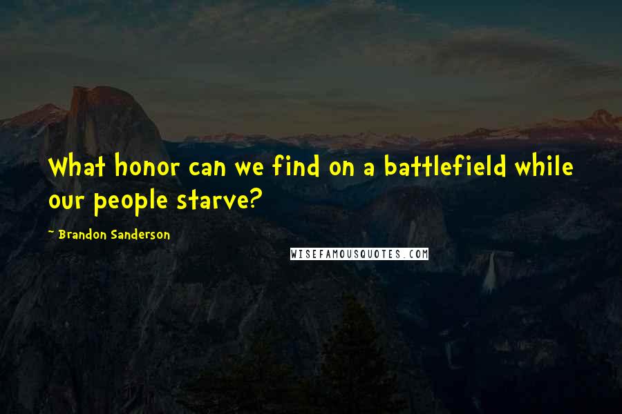 Brandon Sanderson Quotes: What honor can we find on a battlefield while our people starve?