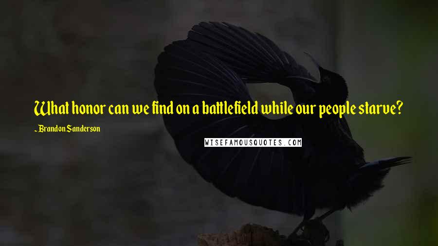 Brandon Sanderson Quotes: What honor can we find on a battlefield while our people starve?
