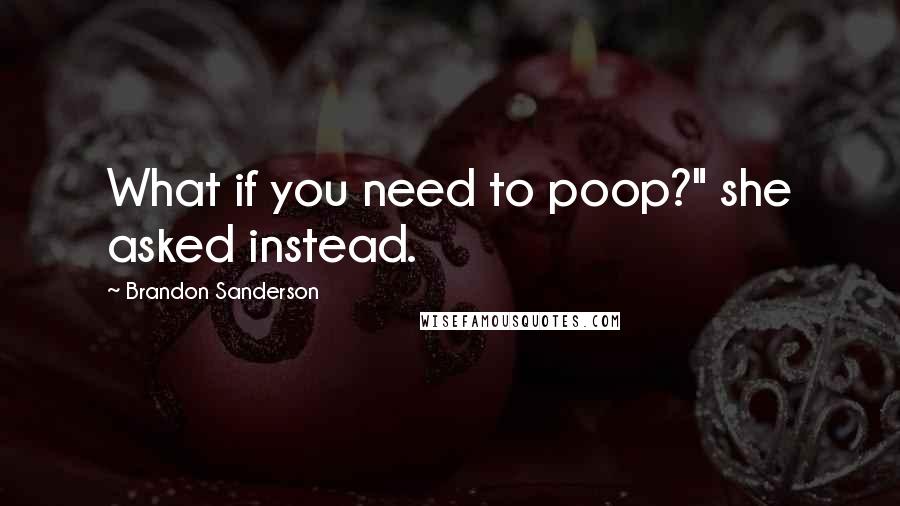 Brandon Sanderson Quotes: What if you need to poop?" she asked instead.