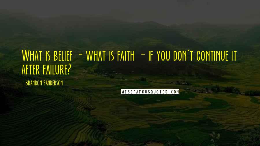 Brandon Sanderson Quotes: What is belief - what is faith - if you don't continue it after failure?
