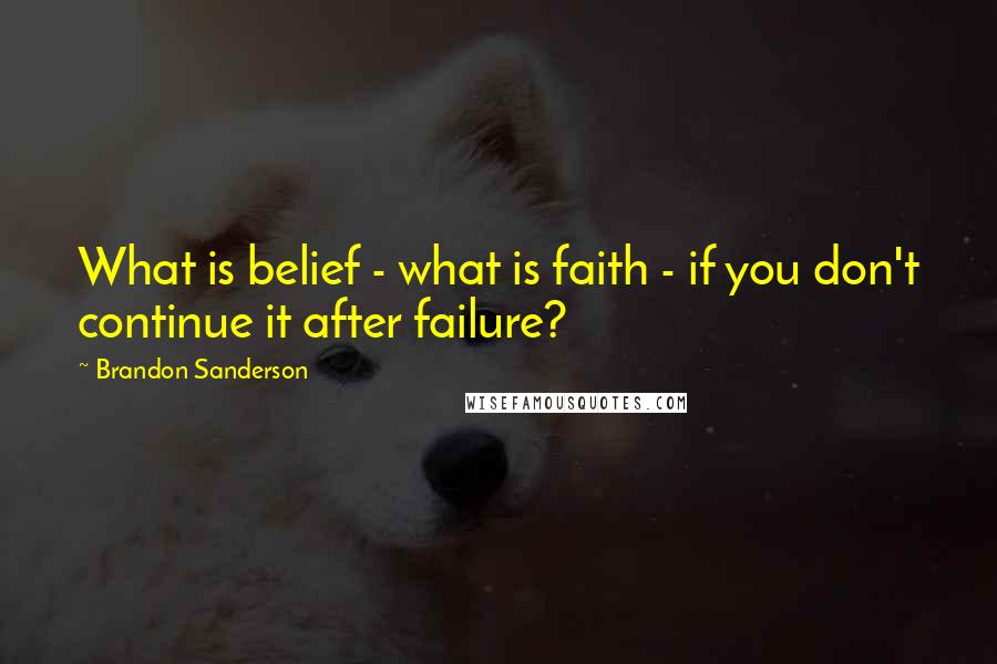 Brandon Sanderson Quotes: What is belief - what is faith - if you don't continue it after failure?